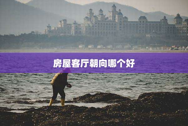 房屋客厅朝向哪个好