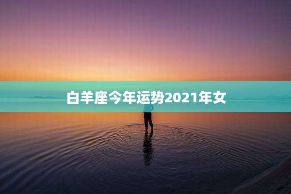 白羊座今年运势2021年女
