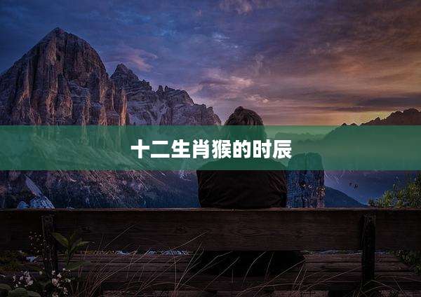 十二生肖猴的时辰