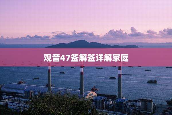 观音47签解签详解家庭