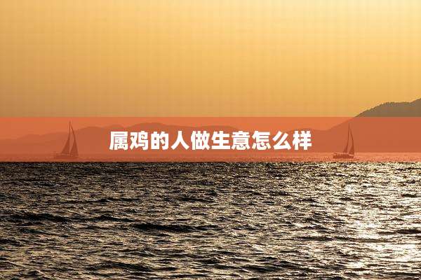 属鸡的人做生意怎么样