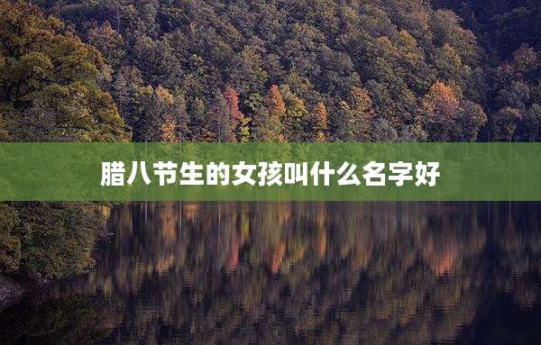 腊八节生的女孩叫什么名字好