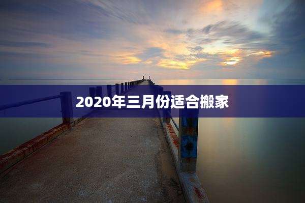 2020年三月份适合搬家