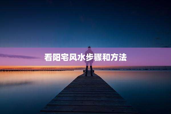 看阳宅风水步骤和方法