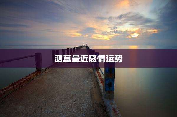 测算最近感情运势