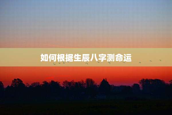 如何根据生辰八字测命运