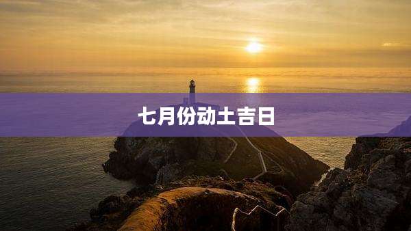 七月份动土吉日