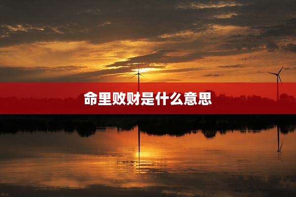 命里败财是什么意思