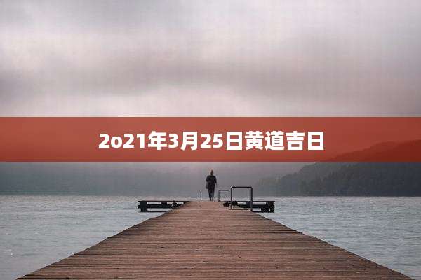 2o21年3月25日黄道吉日