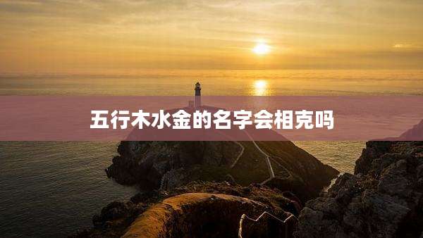 五行木水金的名字会相克吗