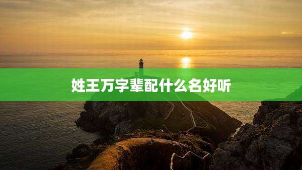 姓王万字辈配什么名好听