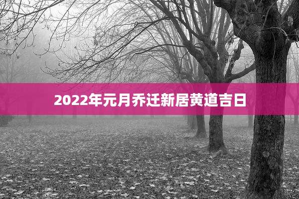 2022年元月乔迁新居黄道吉日