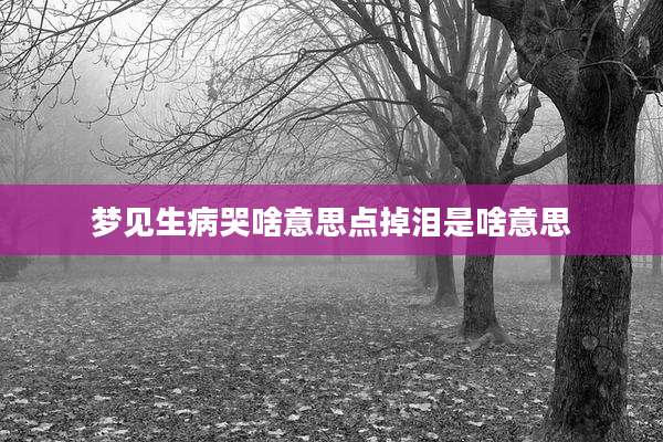 梦见生病哭啥意思点掉泪是啥意思