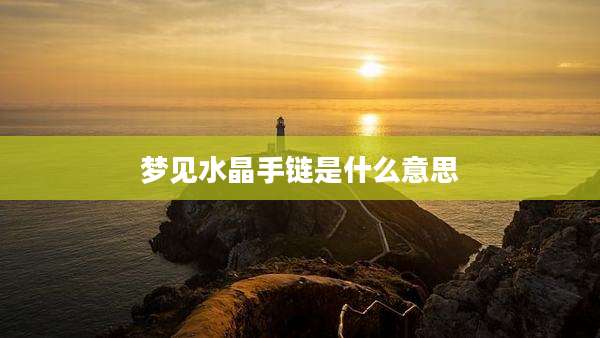梦见水晶手链是什么意思