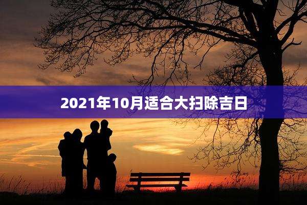 2021年10月适合大扫除吉日