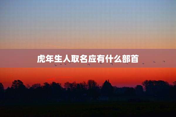 虎年生人取名应有什么部首