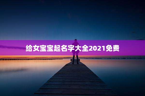 给女宝宝起名字大全2021免费