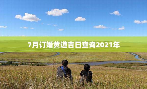7月订婚黄道吉日查询2021年