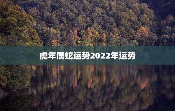 虎年属蛇运势2022年运势