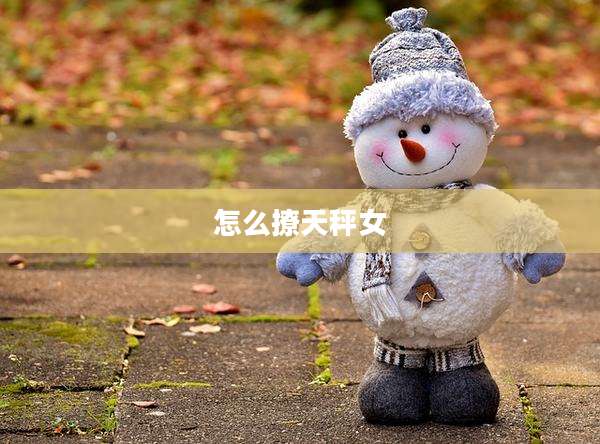 怎么撩天秤女