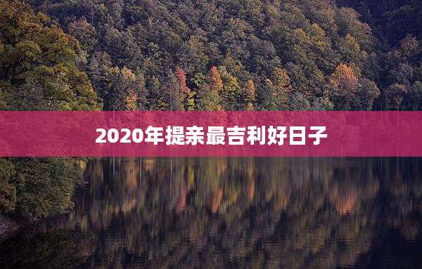 2020年提亲最吉利好日子