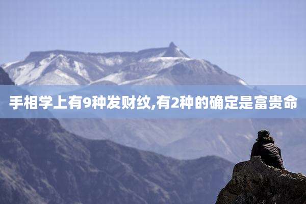 手相学上有9种发财纹,有2种的确定是富贵命