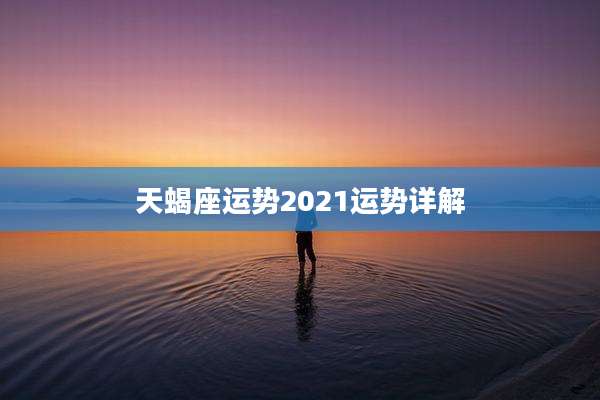 天蝎座运势2021运势详解