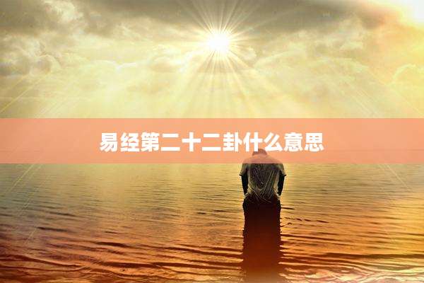 易经第二十二卦什么意思