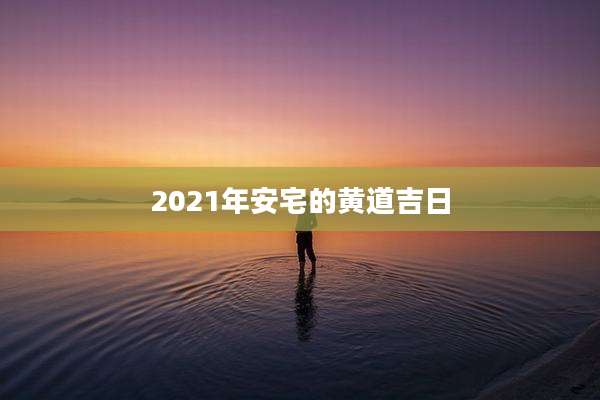 2021年安宅的黄道吉日