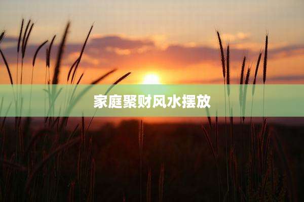 家庭聚财风水摆放