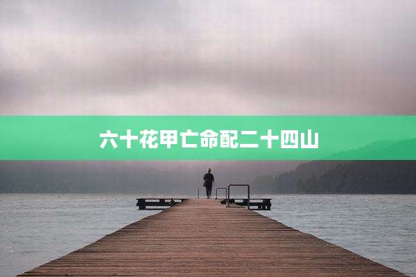六十花甲亡命配二十四山