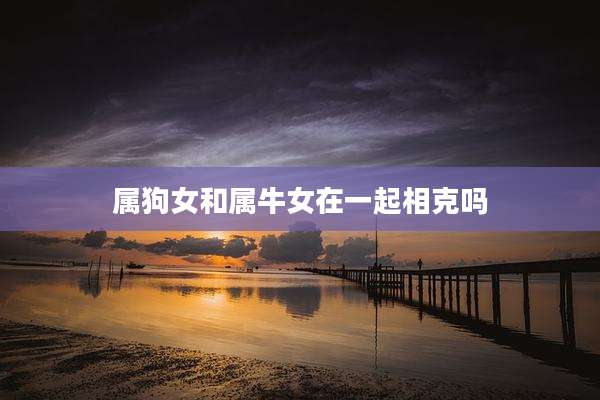 属狗女和属牛女在一起相克吗