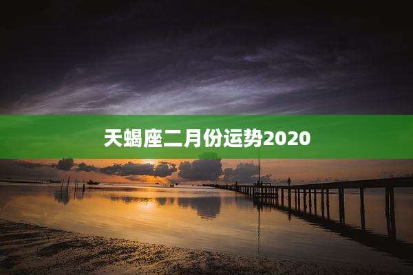 天蝎座二月份运势2020
