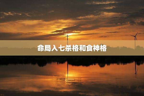 命局入七杀格和食神格