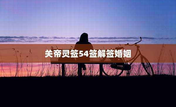 关帝灵签54签解签婚姻