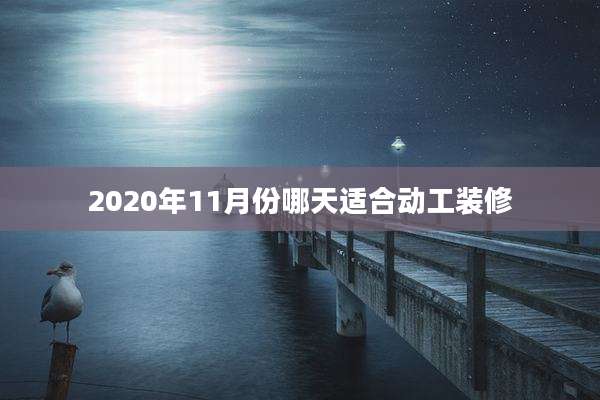 2020年11月份哪天适合动工装修