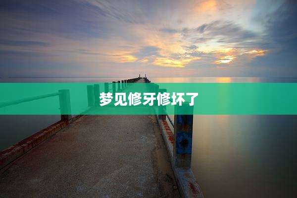 梦见修牙修坏了