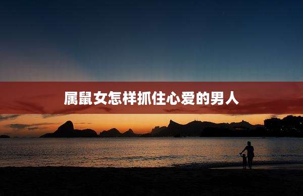 属鼠女怎样抓住心爱的男人