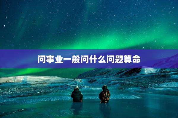问事业一般问什么问题算命