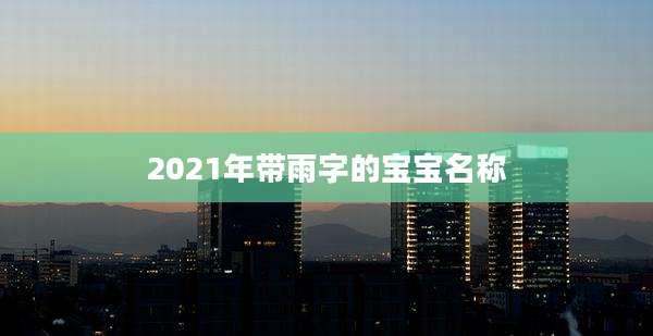 2021年带雨字的宝宝名称