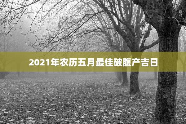 2021年农历五月最佳破腹产吉日