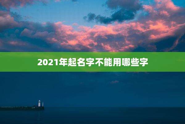 2021年起名字不能用哪些字