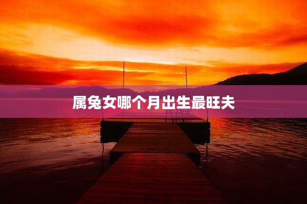 属兔女哪个月出生最旺夫