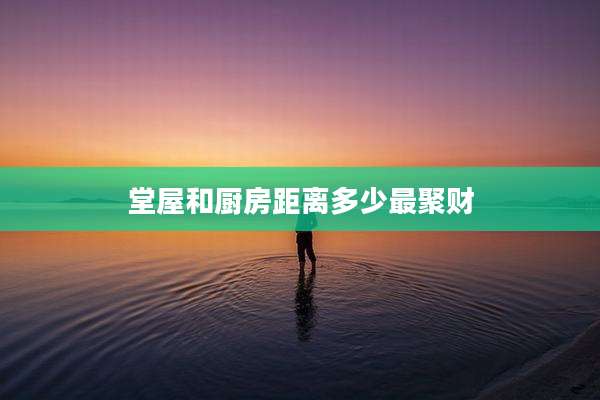 堂屋和厨房距离多少最聚财