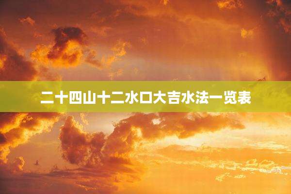 二十四山十二水口大吉水法一览表
