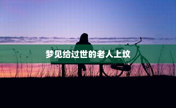 梦见给过世的老人上坟