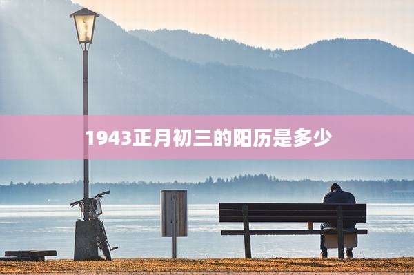 1943正月初三的阳历是多少