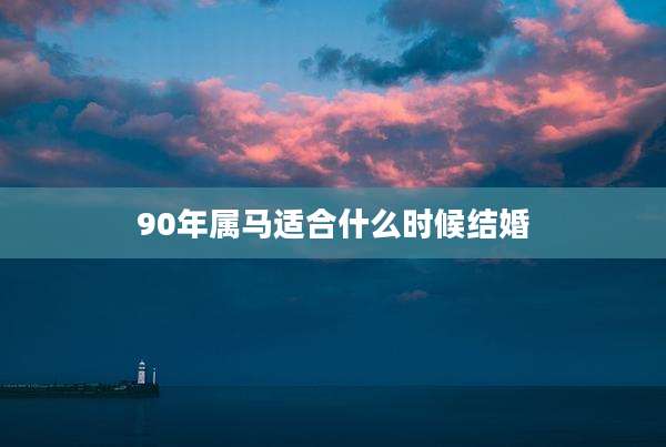 90年属马适合什么时候结婚