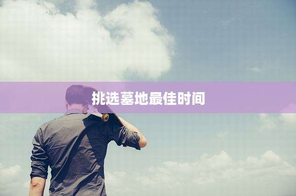 挑选墓地最佳时间