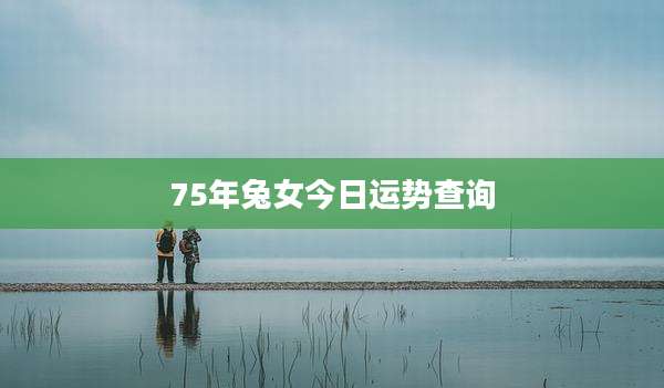 75年兔女今日运势查询